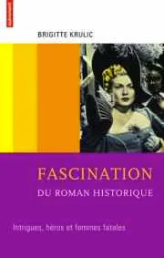 Fascination du roman historique. Intrigues, héros et femmes fatales
